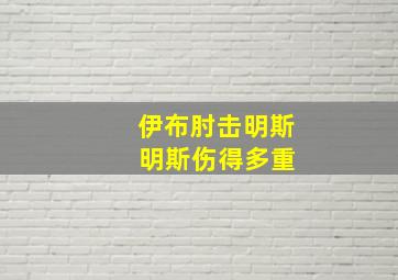 伊布肘击明斯 明斯伤得多重